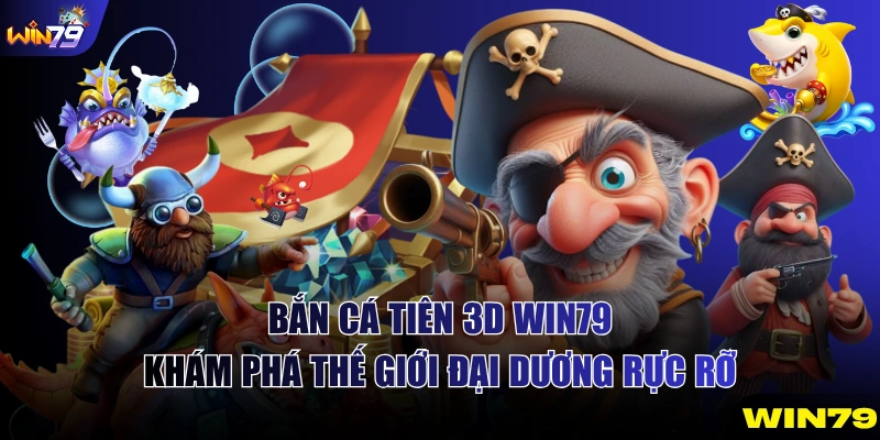 Bắn Cá Tiên 3d Win79 - Khám Phá Thế Giới Đại Dương Rực Rỡ