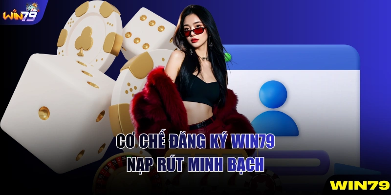 Cơ chế đăng ký WIN79 nạp rút minh bạch