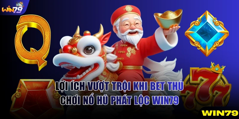 Lợi ích vượt trội khi bet thủ chơi nổ hũ Phát Lộc WIN79