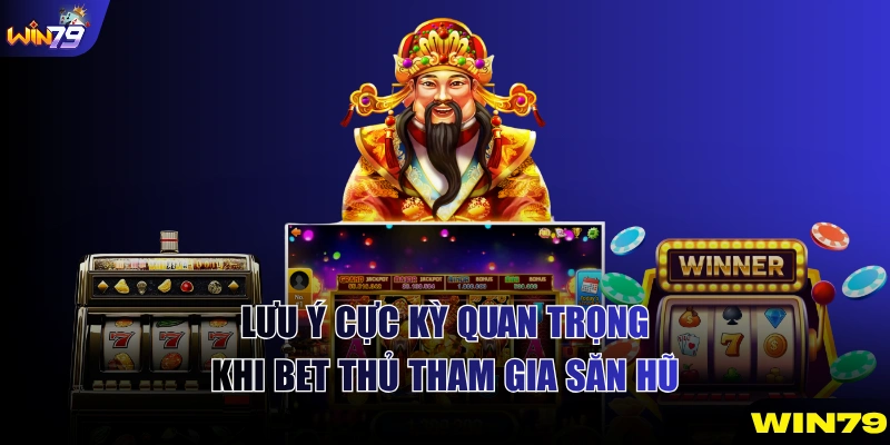 Lưu ý cực kỳ quan trọng khi bet thủ tham gia săn hũ