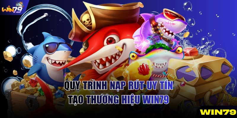 Quy trình nạp rút uy tín tạo thương hiệu WIN79