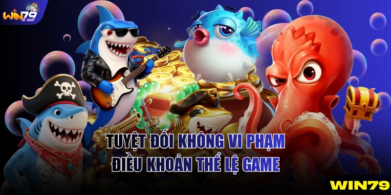Tuyệt đối không vi phạm điều khoản thể lệ game